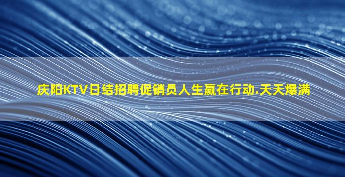 庆阳KTV日结招聘促销员人生赢在行动.天天爆满